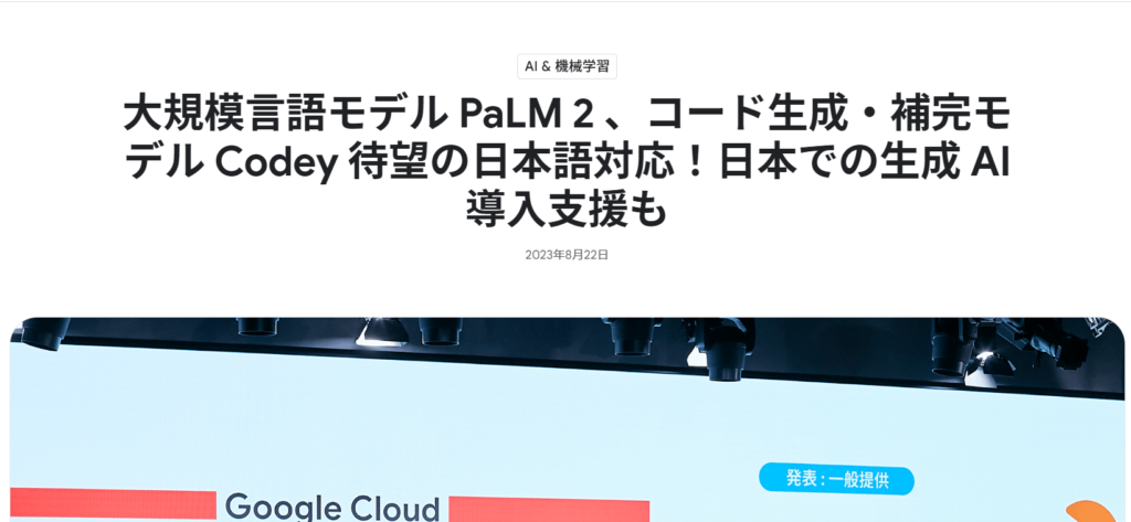 大規模言語モデル PaLM 2 、コード生成・補完モデル Codey 待望の日本語対応！日本での生成 AI 導入支援も